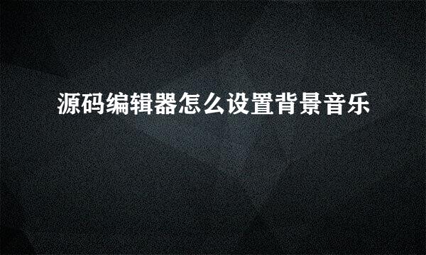源码编辑器怎么设置背景音乐
