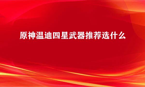 原神温迪四星武器推荐选什么