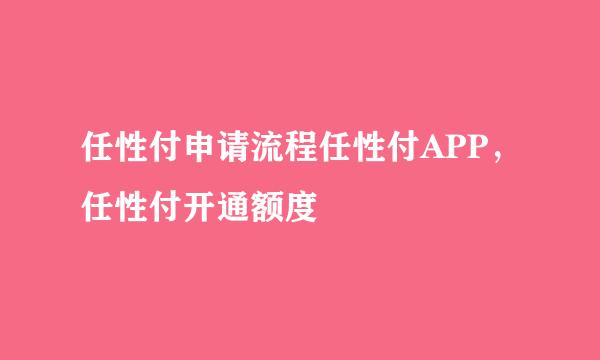 任性付申请流程任性付APP，任性付开通额度