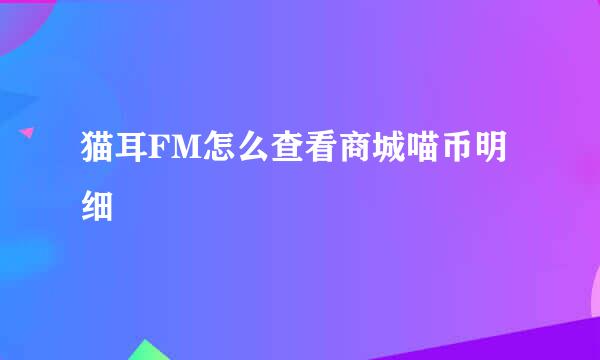 猫耳FM怎么查看商城喵币明细