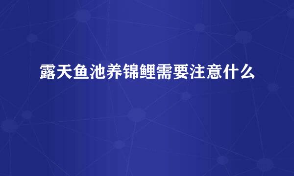 露天鱼池养锦鲤需要注意什么