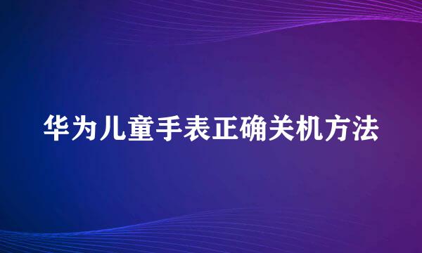 华为儿童手表正确关机方法
