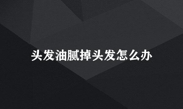 头发油腻掉头发怎么办
