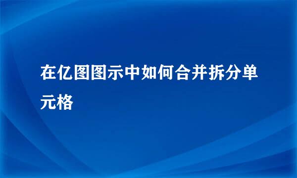 在亿图图示中如何合并拆分单元格