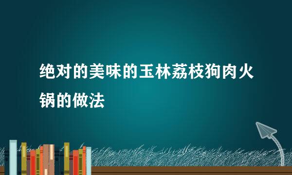 绝对的美味的玉林荔枝狗肉火锅的做法