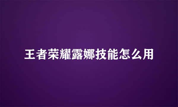 王者荣耀露娜技能怎么用
