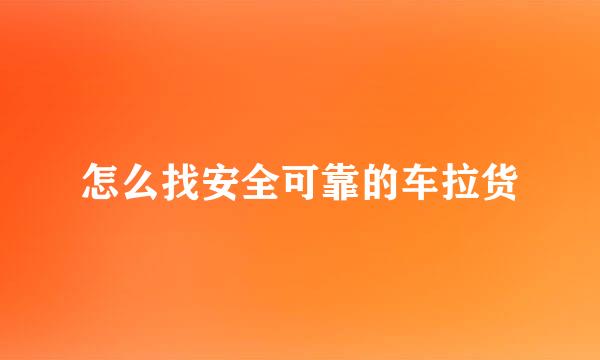 怎么找安全可靠的车拉货