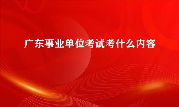 广东事业单位考试考什么内容