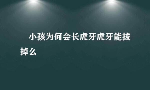 ​小孩为何会长虎牙虎牙能拔掉么