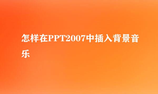 怎样在PPT2007中插入背景音乐
