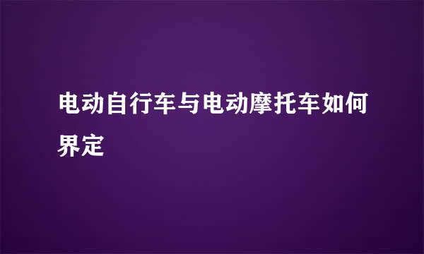 电动自行车与电动摩托车如何界定