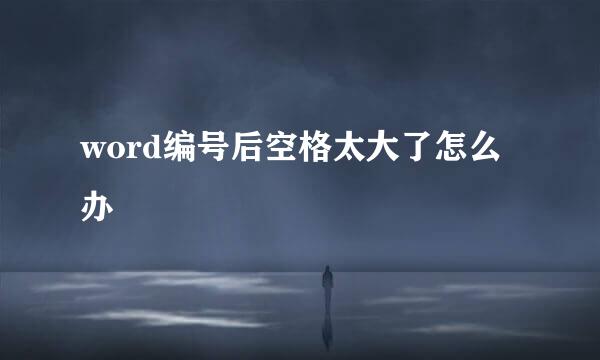 word编号后空格太大了怎么办