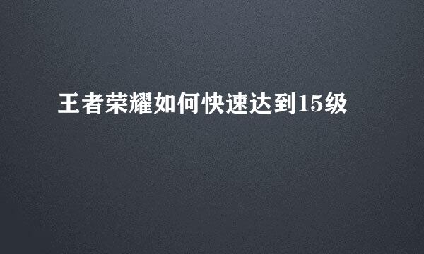 王者荣耀如何快速达到15级