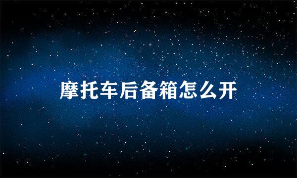 摩托车后备箱怎么开