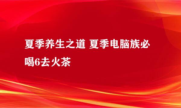 夏季养生之道 夏季电脑族必喝6去火茶