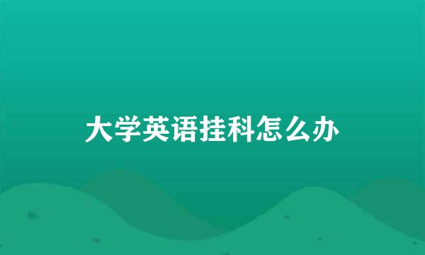 大学英语挂科怎么办