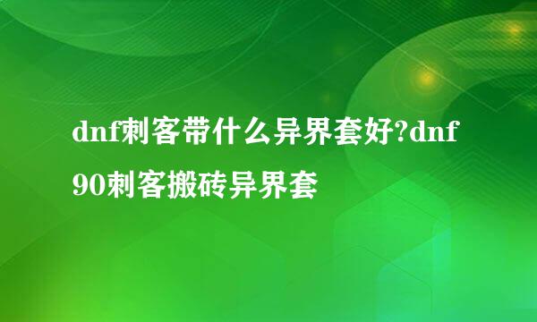 dnf刺客带什么异界套好?dnf90刺客搬砖异界套