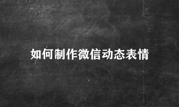 如何制作微信动态表情