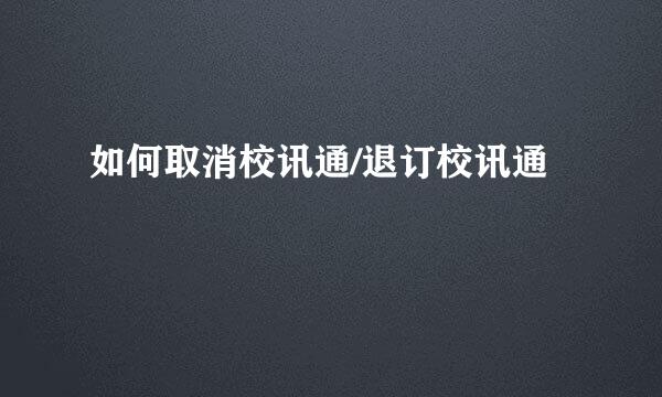 如何取消校讯通/退订校讯通