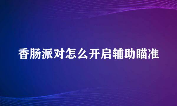 香肠派对怎么开启辅助瞄准