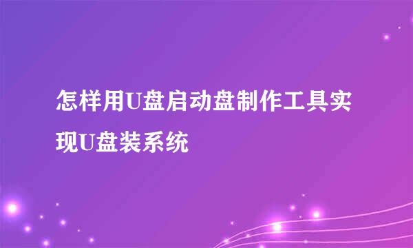 怎样用U盘启动盘制作工具实现U盘装系统