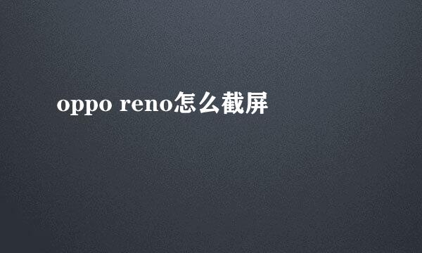 oppo reno怎么截屏
