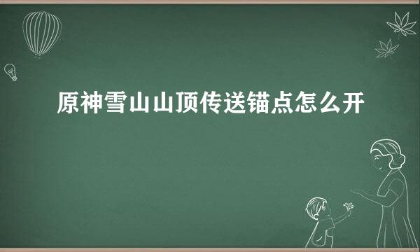 原神雪山山顶传送锚点怎么开