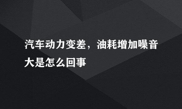 汽车动力变差，油耗增加噪音大是怎么回事