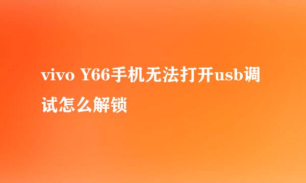 vivo Y66手机无法打开usb调试怎么解锁