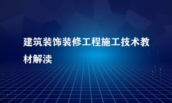 建筑装饰装修工程施工技术教材解渎