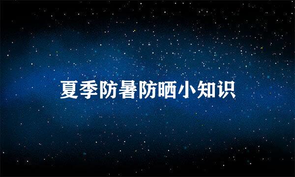 夏季防暑防晒小知识