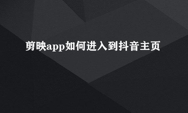 剪映app如何进入到抖音主页