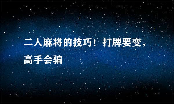 二人麻将的技巧！打牌要变，高手会骗