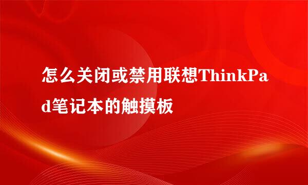 怎么关闭或禁用联想ThinkPad笔记本的触摸板