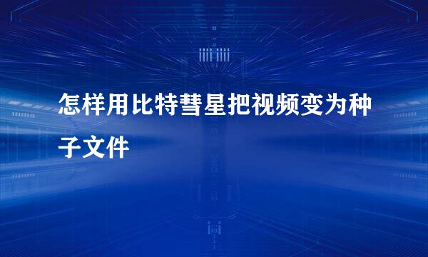 怎样用比特彗星把视频变为种子文件