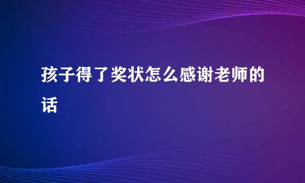 孩子得了奖状怎么感谢老师的话