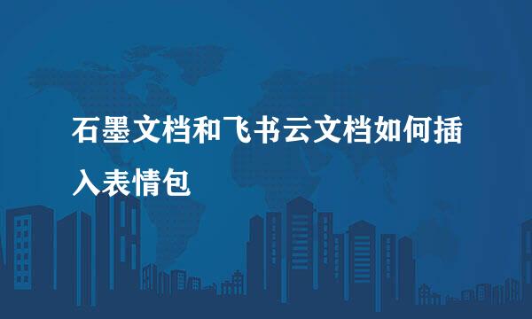 石墨文档和飞书云文档如何插入表情包