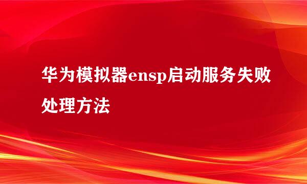 华为模拟器ensp启动服务失败处理方法