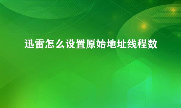 迅雷怎么设置原始地址线程数