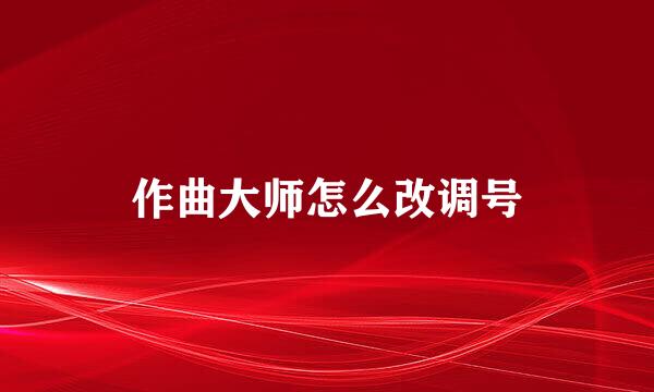作曲大师怎么改调号