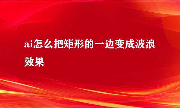 ai怎么把矩形的一边变成波浪效果