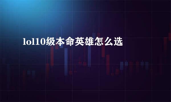 lol10级本命英雄怎么选