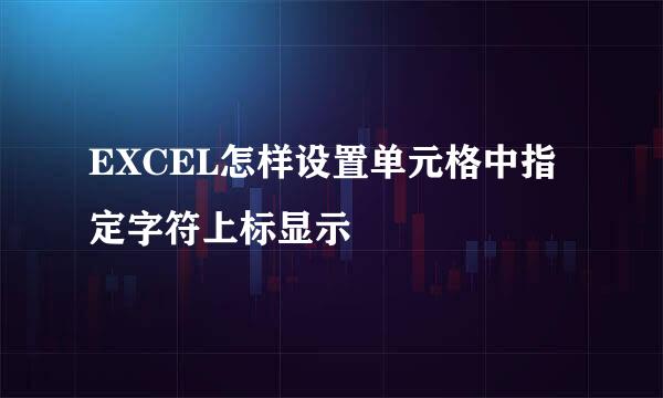EXCEL怎样设置单元格中指定字符上标显示