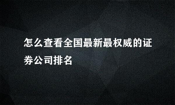 怎么查看全国最新最权威的证券公司排名