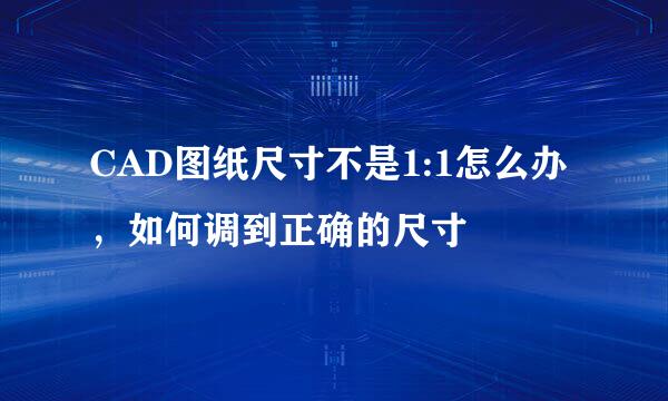 CAD图纸尺寸不是1:1怎么办，如何调到正确的尺寸