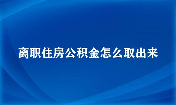 离职住房公积金怎么取出来