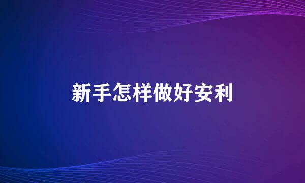 新手怎样做好安利