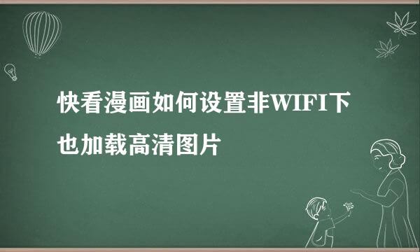 快看漫画如何设置非WIFI下也加载高清图片