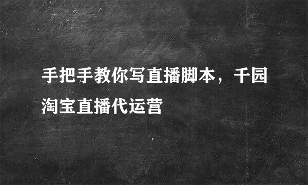 手把手教你写直播脚本，千园淘宝直播代运营