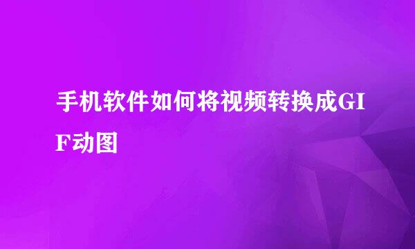 手机软件如何将视频转换成GIF动图